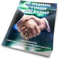 Как продавать ЧТО угодно КОМУ угодно? (книга бесплатно) Как продавать ЧТО угодно КОМУ угодно? (книга бесплатно)