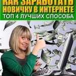 Как заработать новичку в интернете — ТОП 4 лучших способа! (книга с правами перепродажи) Как заработать новичку в интернете — ТОП 4 лучших способа! (книга с правами перепродажи)